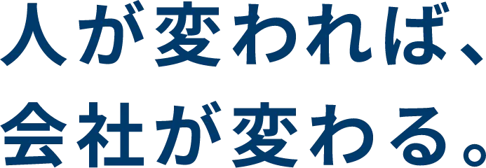 人が変われば、会社が変わる。